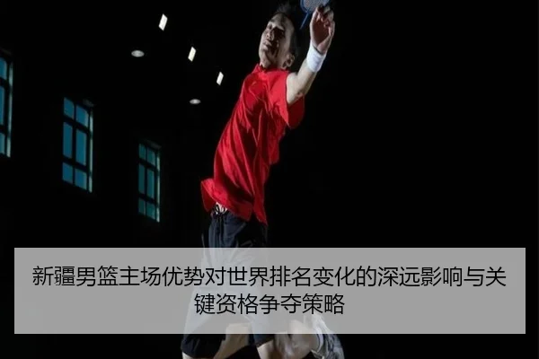 新疆男篮主场优势对世界排名变化的深远影响与关键资格争夺策略